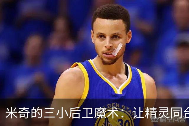 米奇的三小后卫魔术：让精灵同台舞蹈